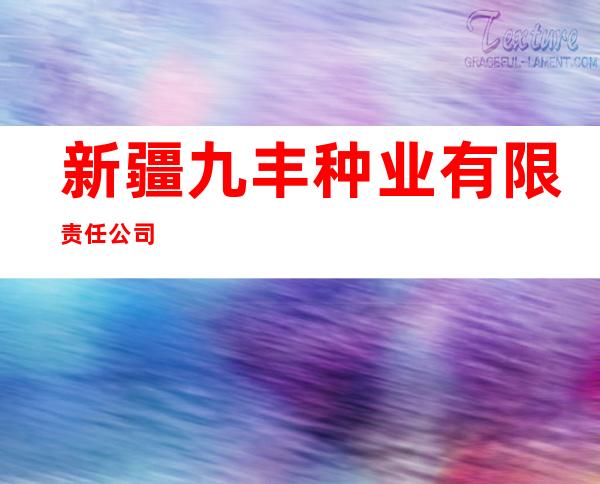 新疆九丰种业有限责任公司